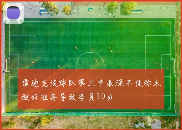 雷迪克谈球队第三节表现不佳称未做好准备导致净负10分