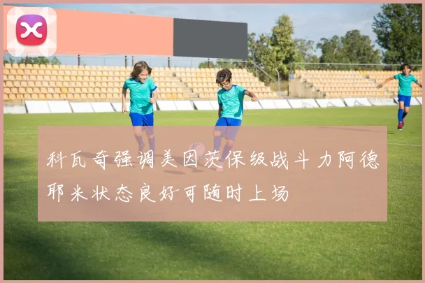 科瓦奇强调美因茨保级战斗力阿德耶米状态良好可随时上场