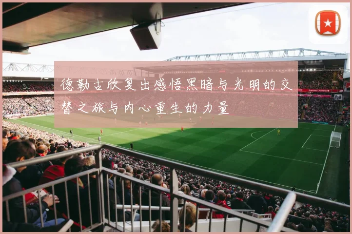 德勒古欣复出感悟黑暗与光明的交替之旅与内心重生的力量