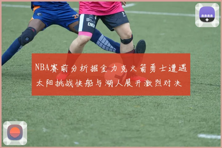 NBA赛前分析掘金力克火箭勇士遭遇太阳挑战快船与湖人展开激烈对决