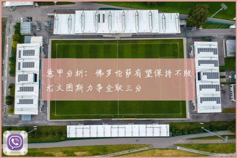 意甲分析：佛罗伦萨有望保持不败尤文图斯力争全取三分