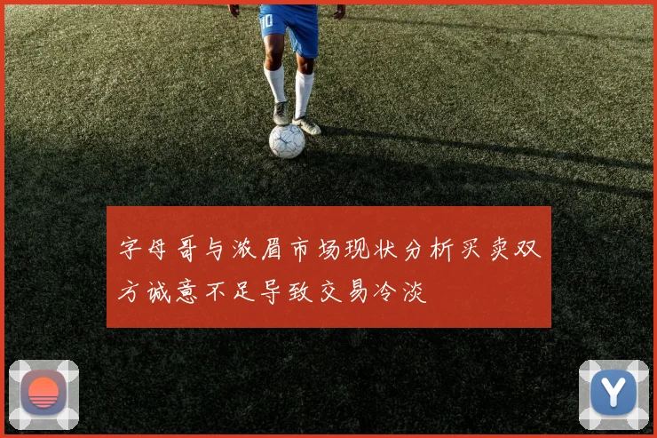 字母哥与浓眉市场现状分析买卖双方诚意不足导致交易冷淡