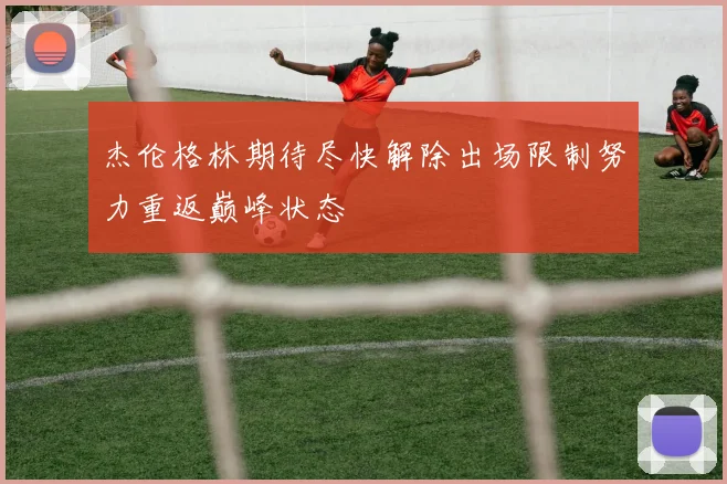 杰伦格林期待尽快解除出场限制努力重返巅峰状态