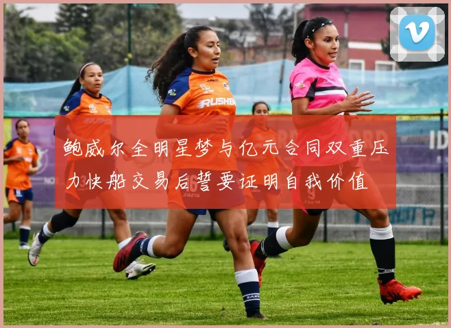 鲍威尔全明星梦与亿元合同双重压力快船交易后誓要证明自我价值