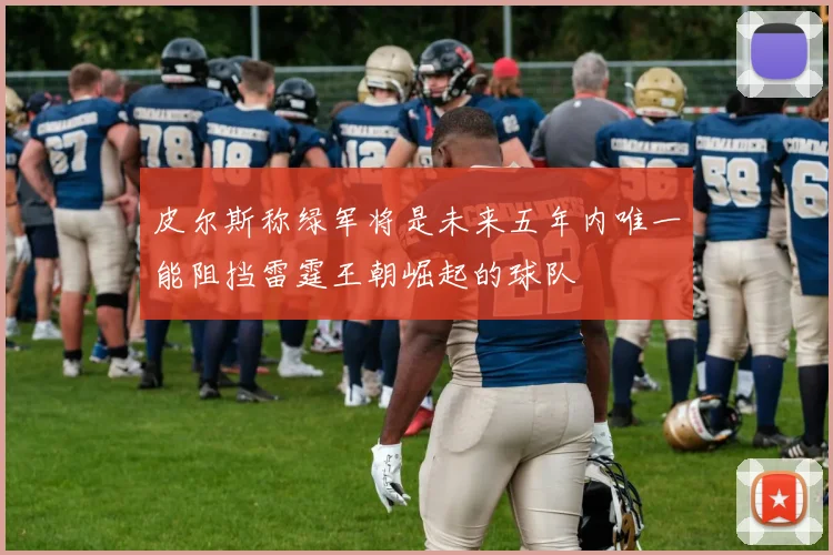 皮尔斯称绿军将是未来五年内唯一能阻挡雷霆王朝崛起的球队