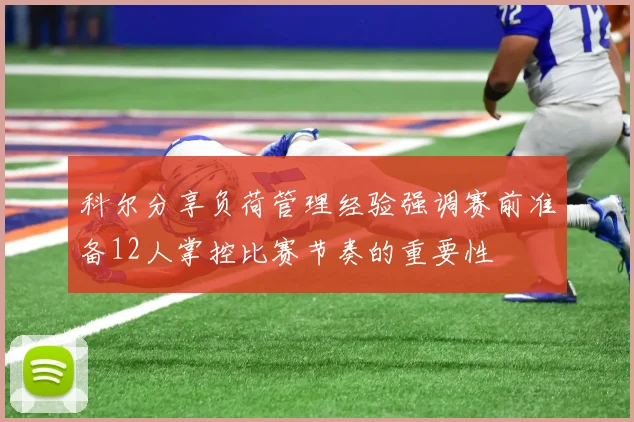 科尔分享负荷管理经验强调赛前准备12人掌控比赛节奏的重要性