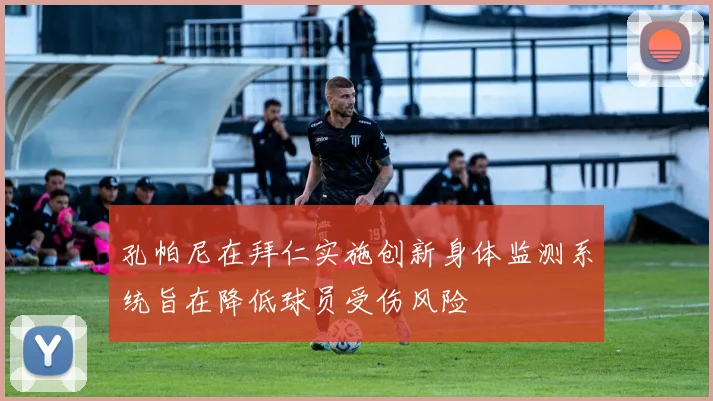孔帕尼在拜仁实施创新身体监测系统旨在降低球员受伤风险