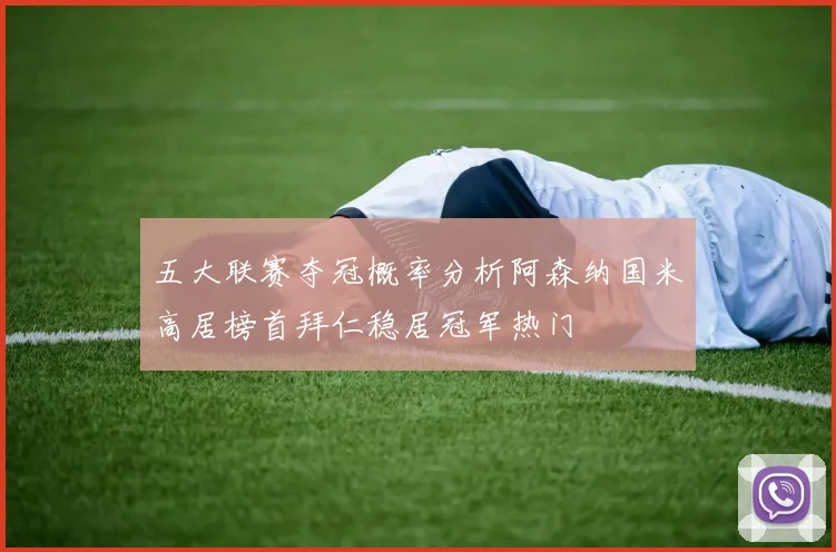 五大联赛夺冠概率分析阿森纳国米高居榜首拜仁稳居冠军热门