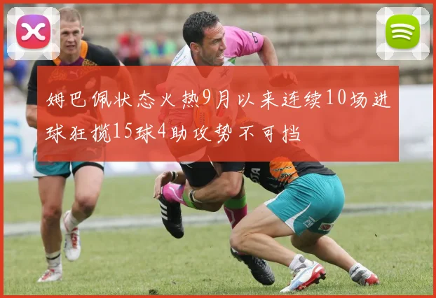 姆巴佩状态火热9月以来连续10场进球狂揽15球4助攻势不可挡