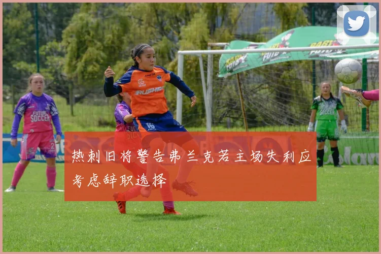 热刺旧将警告弗兰克若主场失利应考虑辞职选择