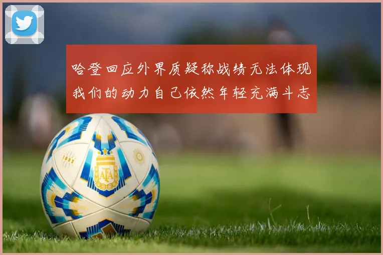 哈登回应外界质疑称战绩无法体现我们的动力自己依然年轻充满斗志