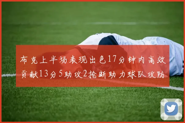 布克上半场表现出色17分钟内高效贡献13分5助攻2抢断助力球队攻防两端