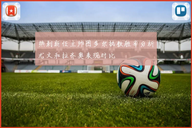 热刺新任主帅图多尔执教胜率分析尤文和拉齐奥表现对比
