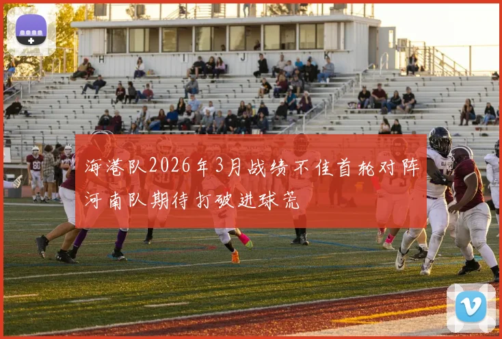 海港队2026年3月战绩不佳首轮对阵河南队期待打破进球荒