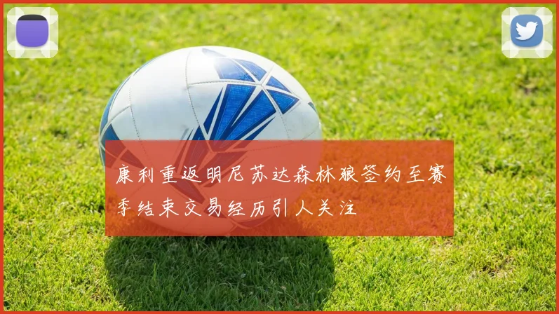 康利重返明尼苏达森林狼签约至赛季结束交易经历引人关注