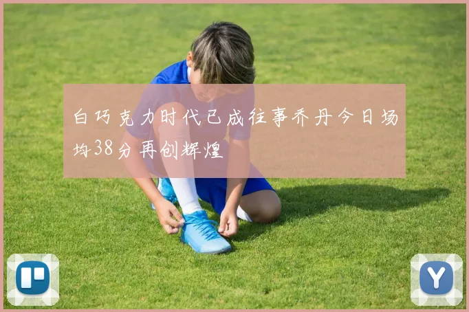 白巧克力时代已成往事乔丹今日场均38分再创辉煌
