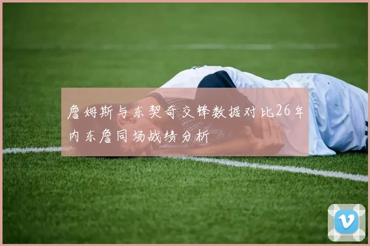 詹姆斯与东契奇交锋数据对比26年内东詹同场战绩分析
