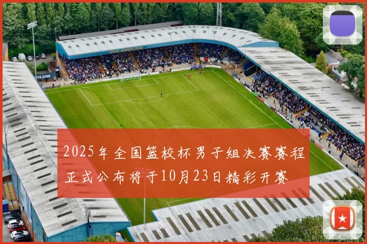 2025年全国篮校杯男子组决赛赛程正式公布将于10月23日精彩开赛