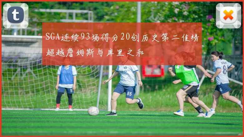 SGA连续93场得分20创历史第二佳绩超越詹姆斯与库里之和