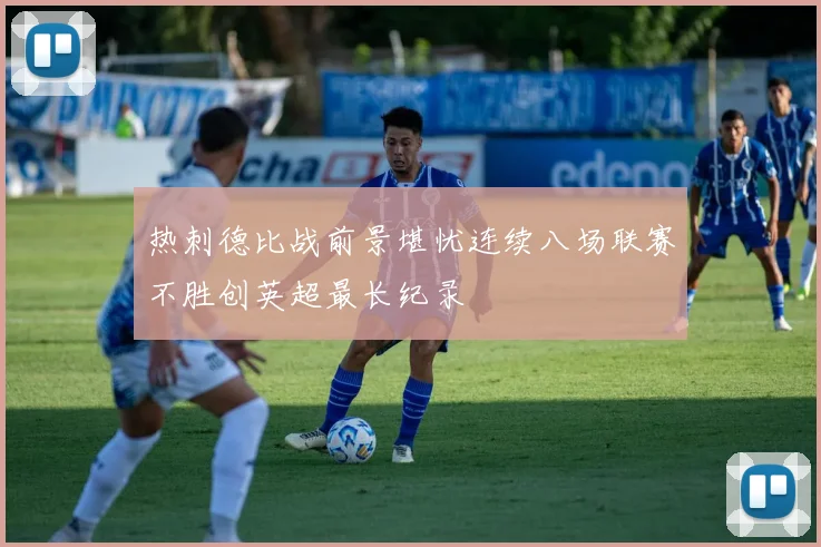 热刺德比战前景堪忧连续八场联赛不胜创英超最长纪录